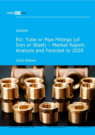 Copyright © IndexBox Marketing, 2016 e-mail: info@indexbox.co.uk www.indexbox.co.uk
Sample
EU: Tube or Pipe Fittings (of
Iron or Steel) – Market Report.
Analysis and Forecast to 2020
2016 Edition
 