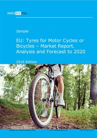 Copyright © IndexBox Marketing, 2016 e-mail: info@indexbox.co.uk www.indexbox.co.uk
Sample
EU: Tyres for Motor Cycles or
Bicycles – Market Report.
Analysis and Forecast to 2020
2016 Edition
 