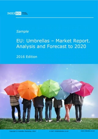 Copyright © IndexBox Marketing, 2016 e-mail: info@indexbox.co.uk www.indexbox.co.uk
Sample
EU: Umbrellas – Market Report.
Analysis and Forecast to 2020
2016 Edition
 