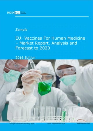 Copyright © IndexBox Marketing, 2016 e-mail: info@indexbox.co.uk www.indexbox.co.uk
Sample
EU: Vaccines For Human Medicine
– Market Report. Analysis and
Forecast to 2020
2016 Edition
 