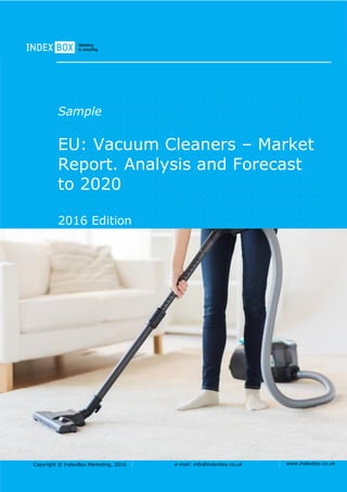 Copyright © IndexBox Marketing, 2016 e-mail: info@indexbox.co.uk www.indexbox.co.uk
Sample
EU: Vacuum Cleaners – Market
Report. Analysis and Forecast
to 2020
2016 Edition
 