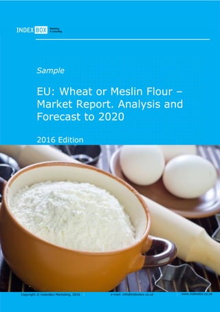 Copyright © IndexBox Marketing, 2016 e-mail: info@indexbox.co.uk www.indexbox.co.uk
Sample
EU: Wheat or Meslin Flour –
Market Report. Analysis and
Forecast to 2020
2016 Edition
 