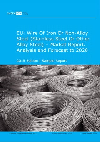 Copyright © IndexBox Marketing, 2016 e-mail: info@indexbox.co.uk www.indexbox.co.uk
Sample
EU: Wire of Iron or Non-Alloy Steel
(Stainless Steel or Other Alloy Steel)
– Market Report. Analysis and
Forecast to 2020
2016 Edition
 