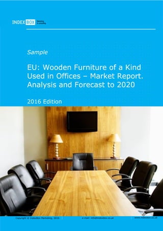 Copyright © IndexBox Marketing, 2016 e-mail: info@indexbox.co.uk www.indexbox.co.uk
Sample
EU: Wooden Furniture of a Kind
Used in Offices – Market Report.
Analysis and Forecast to 2020
2016 Edition
 