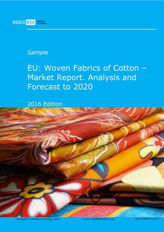 Copyright © IndexBox Marketing, 2016 e-mail: info@indexbox.co.uk www.indexbox.co.uk
Sample
EU: Woven Fabrics of Cotton –
Market Report. Analysis and
Forecast to 2020
2016 Edition
 