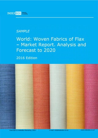 Copyright © IndexBox Marketing, 2016 e-mail: info@indexbox.co.uk www.indexbox.co.uk
Sample
EU: Woven Fabrics of Flax –
Market Report. Analysis and
Forecast to 2020
2016 Edition
 