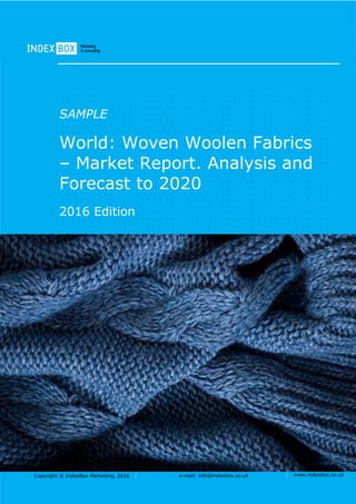 Copyright © IndexBox Marketing, 2016 e-mail: info@indexbox.co.uk www.indexbox.co.uk
Sample
EU: Woven Woolen Fabrics –
Market Report. Analysis and
Forecast to 2020
2016 Edition
 
