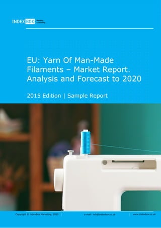 Copyright © IndexBox Marketing, 2016 e-mail: info@indexbox.co.uk www.indexbox.co.uk
Sample
EU: Yarn of Man-Made
Filaments – Market Report.
Analysis and Forecast to 2020
2016 Edition
 