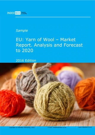 Copyright © IndexBox Marketing, 2016 e-mail: info@indexbox.co.uk www.indexbox.co.uk
Sample
EU: Yarn of Wool – Market
Report. Analysis and Forecast
to 2020
2016 Edition
 