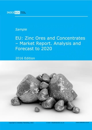 Copyright © IndexBox Marketing, 2016 e-mail: info@indexbox.co.uk www.indexbox.co.uk
Sample
EU: Zinc Ores and Concentrates
– Market Report. Analysis and
Forecast to 2020
2016 Edition
 