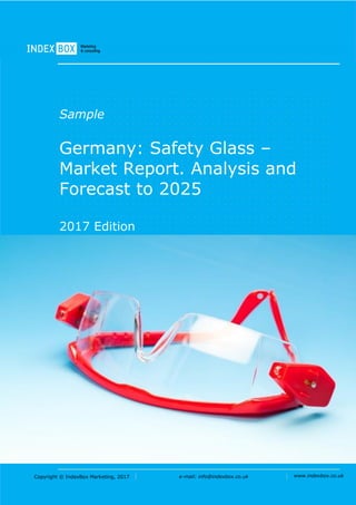 Copyright © IndexBox Marketing, 2017 e-mail: info@indexbox.co.uk www.indexbox.co.uk
Sample
Germany: Safety Glass –
Market Report. Analysis and
Forecast to 2025
2017 Edition
 