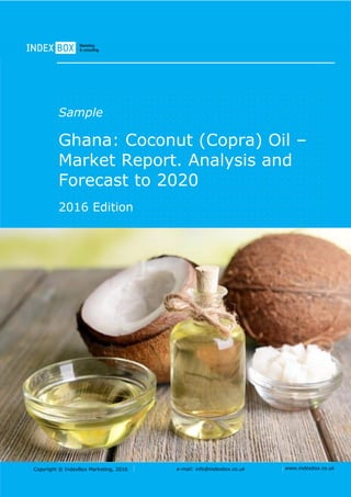 Copyright © IndexBox Marketing, 2016 e-mail: info@indexbox.co.uk www.indexbox.co.uk
Sample
Ghana: Coconut (Copra) Oil –
Market Report. Analysis and
Forecast to 2020
2016 Edition
 