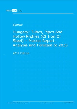 Copyright © IndexBox Marketing, 2017 e-mail: info@indexbox.co.uk www.indexbox.co.uk
Sample
Hungary: Tubes, Pipes And Hollow
Profiles (Of Iron Or Steel) – Market
Report. Analysis and Forecast to
2025
2017 Edition
 