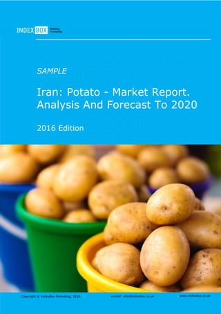 Copyright © IndexBox Marketing, 2016 e-mail: info@indexbox.co.uk www.indexbox.co.uk
SAMPLE
Iran: Potato - Market Report.
Analysis And Forecast To 2020
2016 Edition
 