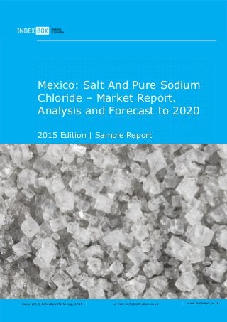 Copyright © IndexBox Marketing, 2015 e-mail: info@indexbox.co.uk www.indexbox.co.uk
Mexico: Salt And Pure Sodium
Chloride – Market Report.
Analysis and Forecast to 2020
2015 Edition | Sample Report
 