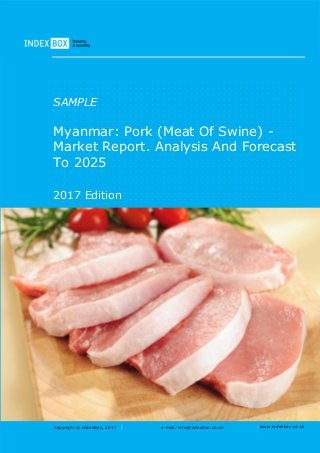 Copyright © IndexBox, 2017 e-mail: info@indexbox.co.uk www.indexbox.co.uk
SAMPLE
Myanmar: Pork (Meat Of Swine) -
Market Report. Analysis And Forecast
To 2025
2017 Edition
 