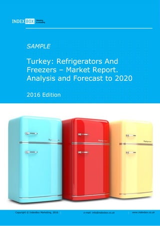 Copyright © IndexBox Marketing, 2016 e-mail: info@indexbox.co.uk www.indexbox.co.uk
SAMPLE
Turkey: Refrigerators And
Freezers – Market Report.
Analysis and Forecast to 2020
2016 Edition
 