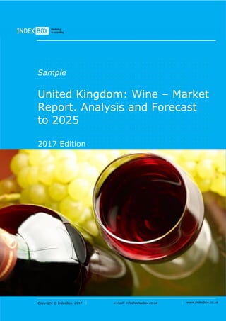 Copyright © IndexBox, 2017 e-mail: info@indexbox.co.uk www.indexbox.co.uk
Sample
United Kingdom: Wine – Market
Report. Analysis and Forecast
to 2025
2017 Edition
 