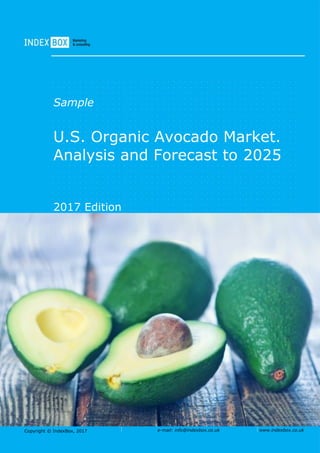 Copyright © IndexBox, 2017 e-mail: info@indexbox.co.uk www.indexbox.co.uk
Sample
U.S. Organic Avocado Market.
Analysis and Forecast to 2025
2017 Edition
 