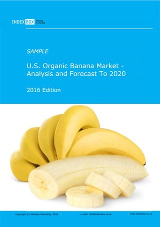 Copyright © IndexBox Marketing, 2016 e-mail: info@indexbox.co.uk www.indexbox.co.uk
SAMPLE
U.S. Organic Banana Market -
Analysis and Forecast To 2020
2016 Edition
 