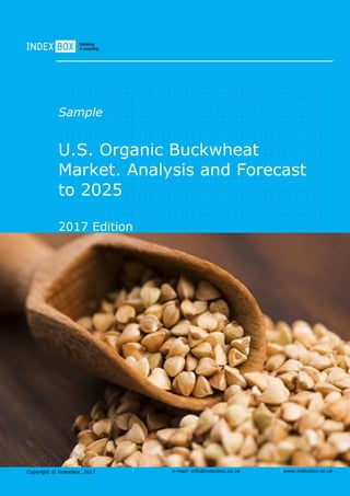 Copyright © IndexBox, 2017 e-mail: info@indexbox.co.uk www.indexbox.co.uk
Sample
U.S. Organic Buckwheat
Market. Analysis and Forecast
to 2025
2017 Edition
 