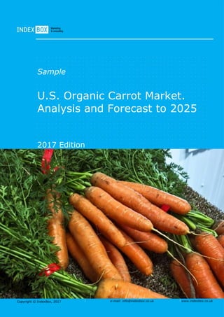 Copyright © IndexBox, 2017 e-mail: info@indexbox.co.uk www.indexbox.co.uk
Sample
U.S. Organic Carrot Market.
Analysis and Forecast to 2025
2017 Edition
 