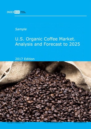 Copyright © IndexBox, 2017 e-mail: info@indexbox.co.uk www.indexbox.co.uk
Sample
U.S. Organic Coffee Market.
Analysis and Forecast to 2025
2017 Edition
 