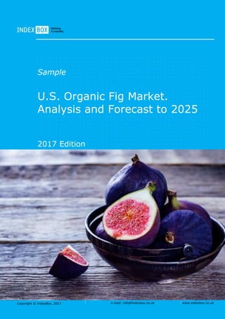 Copyright © IndexBox, 2017 e-mail: info@indexbox.co.uk www.indexbox.co.uk
Sample
U.S. Organic Fig Market.
Analysis and Forecast to 2025
2017 Edition
 