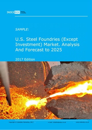 Copyright © IndexBox Marketing, 2015 e-mail: info@indexbox.ru www.indexbox.ruCopyright © IndexBox Marketing, 2017 e-mail: info@indexbox.co.uk www.indexbox.co.uk
SAMPLE:
U.S. Steel Foundries (Except
Investment) Market. Analysis
And Forecast to 2025
2017 Edition
 