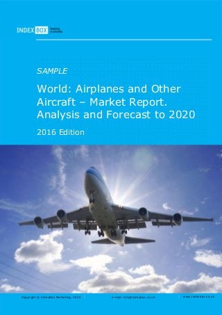 Copyright © IndexBox Marketing, 2016 e-mail: info@indexbox.co.uk www.indexbox.co.uk
SAMPLE
World: Airplanes and Other
Aircraft – Market Report.
Analysis and Forecast to 2020
2016 Edition
 