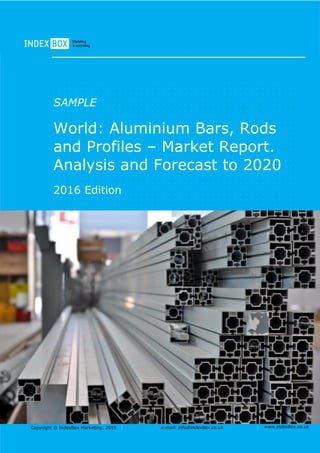 Copyright © IndexBox Marketing, 2016 e-mail: info@indexbox.co.uk www.indexbox.co.uk
SAMPLE
World: Aluminium Bars, Rods
and Profiles – Market Report.
Analysis and Forecast to 2020
2016 Edition
 