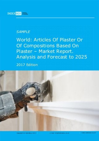 Copyright © IndexBox, 2017 e-mail: info@indexbox.co.uk www.indexbox.co.uk
SAMPLE
World: Articles Of Plaster Or
Of Compositions Based On
Plaster – Market Report.
Analysis and Forecast to 2025
2017 Edition
 