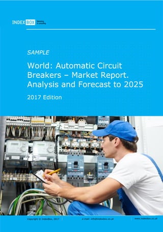 Copyright © IndexBox, 2017 e-mail: info@indexbox.co.uk www.indexbox.co.uk
SAMPLE
World: Automatic Circuit
Breakers – Market Report.
Analysis and Forecast to 2025
2017 Edition
 