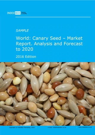Copyright © IndexBox Marketing, 2016 e-mail: info@indexbox.co.uk www.indexbox.co.uk
SAMPLE
World: Canary Seed – Market
Report. Analysis and Forecast
to 2020
2016 Edition
 