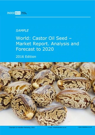 Copyright © IndexBox Marketing, 2016 e-mail: info@indexbox.co.uk www.indexbox.co.uk
SAMPLE
World: Castor Oil Seed –
Market Report. Analysis and
Forecast to 2020
2016 Edition
 