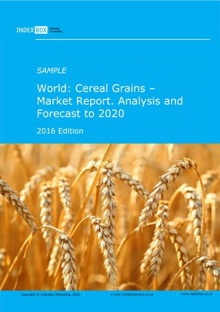 Copyright © IndexBox Marketing, 2016 e-mail: info@indexbox.co.uk www.indexbox.co.uk
SAMPLE
World: Cereal Grains –
Market Report. Analysis and
Forecast to 2020
2016 Edition
 
