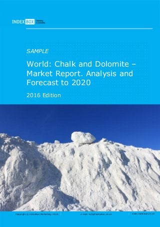 Copyright © IndexBox Marketing, 2016 e-mail: info@indexbox.co.uk www.indexbox.co.uk
SAMPLE
World: Chalk and Dolomite –
Market Report. Analysis and
Forecast to 2020
2016 Edition
 