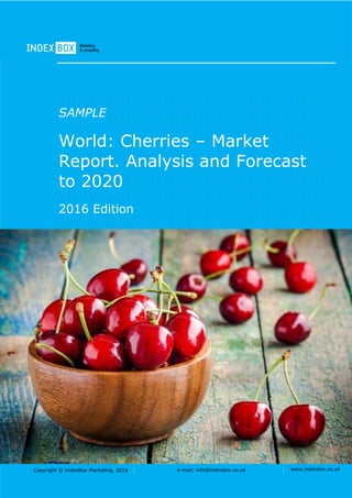 Copyright © IndexBox Marketing, 2016 e-mail: info@indexbox.co.uk www.indexbox.co.uk
SAMPLE
World: Cherries – Market
Report. Analysis and Forecast
to 2020
2016 Edition
 