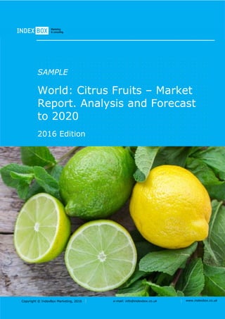 Copyright © IndexBox Marketing, 2016 e-mail: info@indexbox.co.uk www.indexbox.co.uk
SAMPLE
World: Citrus Fruits – Market
Report. Analysis and Forecast
to 2020
2016 Edition
 