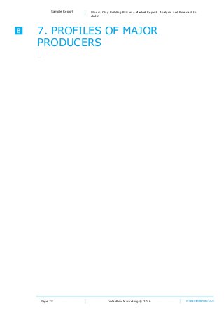 Page 25
Sample Report World: Clay Building Bricks – Market Report. Analysis and Forecast to
2020
IndexBox Marketing © 2016 www.indexbox.co.uk
7. PROFILES OF MAJOR
PRODUCERS
…
 