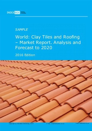 Copyright © IndexBox Marketing, 2016 e-mail: info@indexbox.co.uk www.indexbox.co.uk
SAMPLE
World: Clay Tiles and Roofing
– Market Report. Analysis and
Forecast to 2020
2016 Edition
 