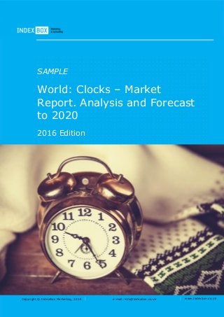 Copyright © IndexBox Marketing, 2016 e-mail: info@indexbox.co.uk www.indexbox.co.uk
SAMPLE
World: Clocks – Market
Report. Analysis and Forecast
to 2020
2016 Edition
 