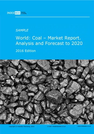 Copyright © IndexBox Marketing, 2016 e-mail: info@indexbox.co.uk www.indexbox.co.uk
SAMPLE
World: Coal – Market Report.
Analysis and Forecast to 2020
2016 Edition
 