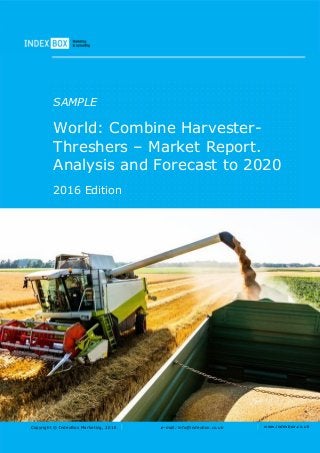Copyright © IndexBox Marketing, 2016 e-mail: info@indexbox.co.uk www.indexbox.co.uk
SAMPLE
World: Combine Harvester-
Threshers – Market Report.
Analysis and Forecast to 2020
2016 Edition
 