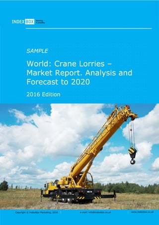 Copyright © IndexBox Marketing, 2016 e-mail: info@indexbox.co.uk www.indexbox.co.uk
SAMPLE
World: Crane Lorries –
Market Report. Analysis and
Forecast to 2020
2016 Edition
 