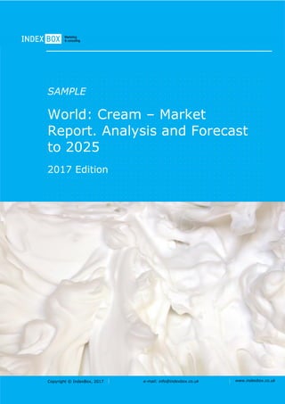 Copyright © IndexBox, 2017 e-mail: info@indexbox.co.uk www.indexbox.co.uk
SAMPLE
World: Cream – Market
Report. Analysis and Forecast
to 2025
2017 Edition
 