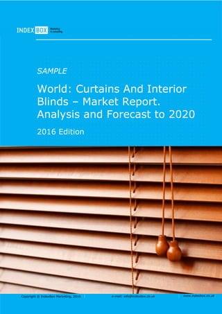 Copyright © IndexBox Marketing, 2016 e-mail: info@indexbox.co.uk www.indexbox.co.uk
SAMPLE
World: Curtains And Interior
Blinds – Market Report.
Analysis and Forecast to 2020
2016 Edition
 