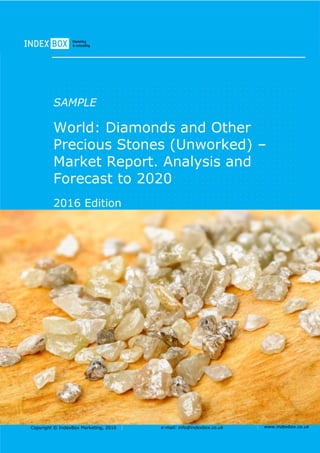 Copyright © IndexBox Marketing, 2016 e-mail: info@indexbox.co.uk www.indexbox.co.uk
SAMPLE
World: Diamonds and Other
Precious Stones (Unworked) –
Market Report. Analysis and
Forecast to 2020
2016 Edition
 