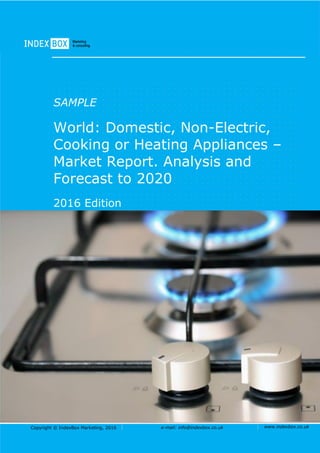 Copyright © IndexBox, 2017 e-mail: info@indexbox.co.uk www.indexbox.co.uk
SAMPLE
World: Domestic, Non-
Electric, Cooking Or Heating
Appliances – Market Report.
Analysis and Forecast to 2025
2017 Edition
 