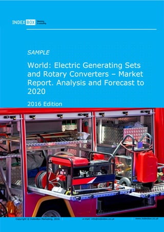 Copyright © IndexBox Marketing, 2016 e-mail: info@indexbox.co.uk www.indexbox.co.uk
SAMPLE
World: Electric Generating Sets
and Rotary Converters – Market
Report. Analysis and Forecast to
2020
2016 Edition
 